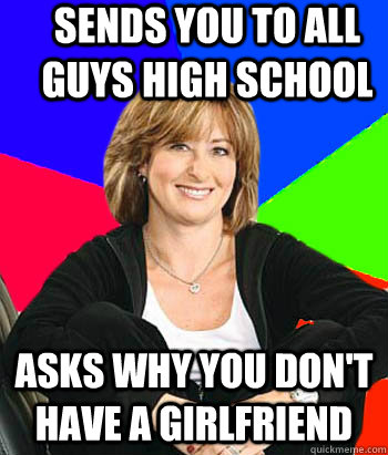 SENDS YOU TO ALL GUYS HIGH SCHOOL ASKS WHY YOU DON'T HAVE A GIRLFRIEND  Sheltering Suburban Mom