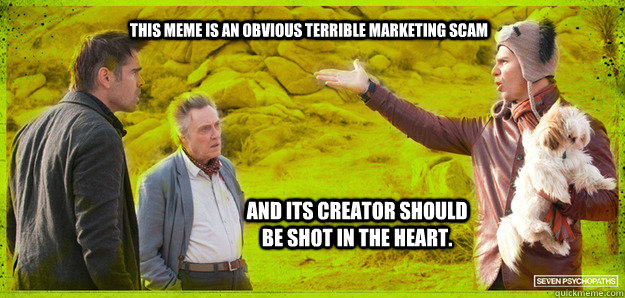 THIS MEME IS AN OBVIOUS TERRIBLE MARKETING SCAM AND ITS CREATOR SHOULD BE SHOT IN THE HEART. - THIS MEME IS AN OBVIOUS TERRIBLE MARKETING SCAM AND ITS CREATOR SHOULD BE SHOT IN THE HEART.  Seven Psychopaths