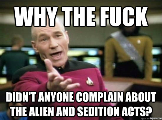 Why the fuck Didn't anyone complain about the alien and sedition acts?  Annoyed Picard HD