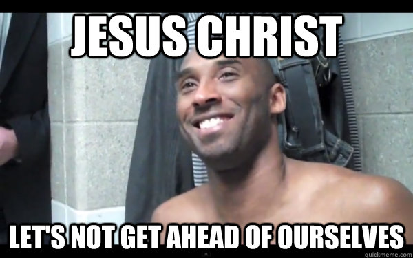 Jesus Christ Let's not get ahead of ourselves  Kobe-Lin