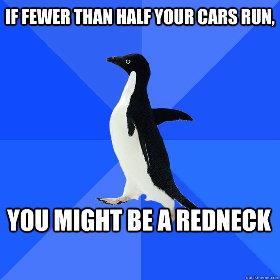 If fewer than half your cars run, You might be a redneck    Socially Awkward Penguin