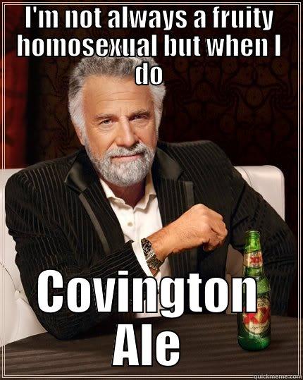 I'M NOT ALWAYS A FRUITY HOMOSEXUAL BUT WHEN I DO COVINGTON ALE The Most Interesting Man In The World