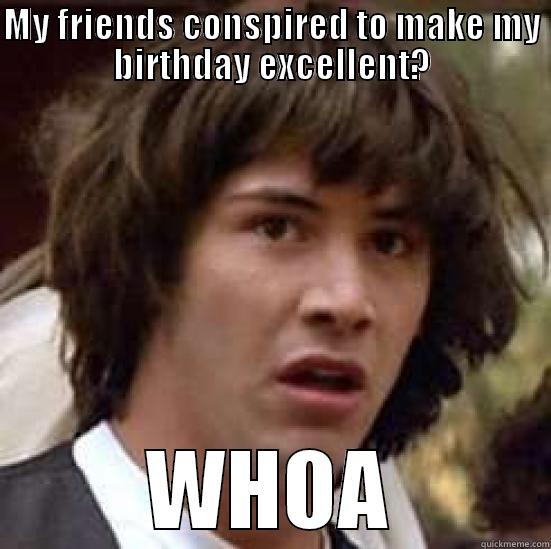 MY FRIENDS CONSPIRED TO MAKE MY BIRTHDAY EXCELLENT? WHOA conspiracy keanu