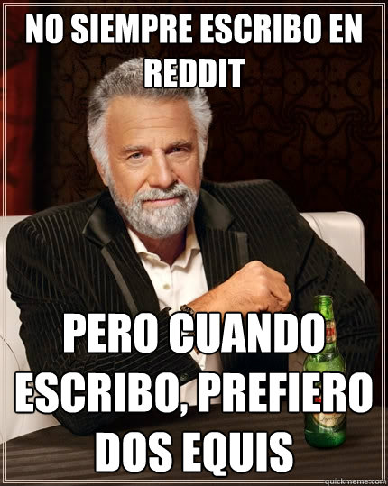 No siempre escribo en reddit Pero cuando escribo, prefiero dos equis  The Most Interesting Man In The World