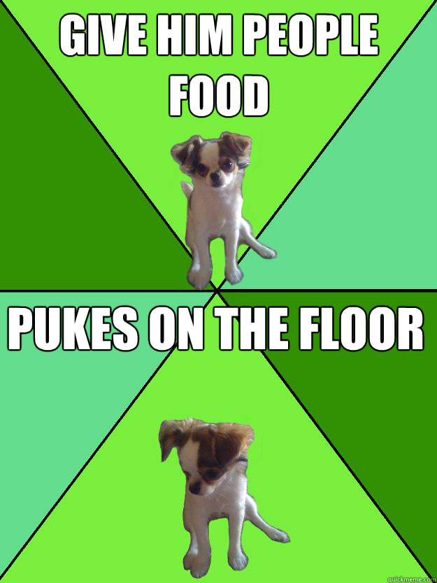Give him people food Pukes on the floor - Give him people food Pukes on the floor  Puppy Dog Logic