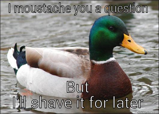 I MOUSTACHE YOU A QUESTION BUT I'LL SHAVE IT FOR LATER Actual Advice Mallard