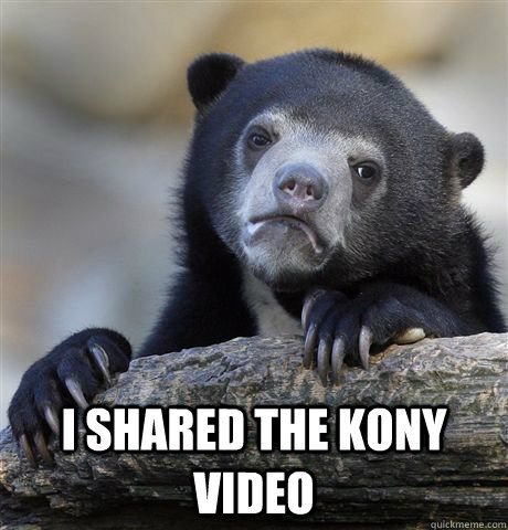  I shared the Kony video  Confession Bear
