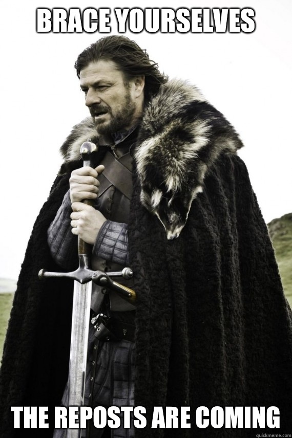 Brace yourselves The reposts are coming  Brace yourself