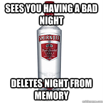 Sees you having a bad night Deletes night from memory - Sees you having a bad night Deletes night from memory  Misc