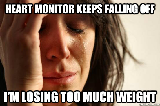 Heart monitor keeps falling off I'm losing too much weight  First World Problems