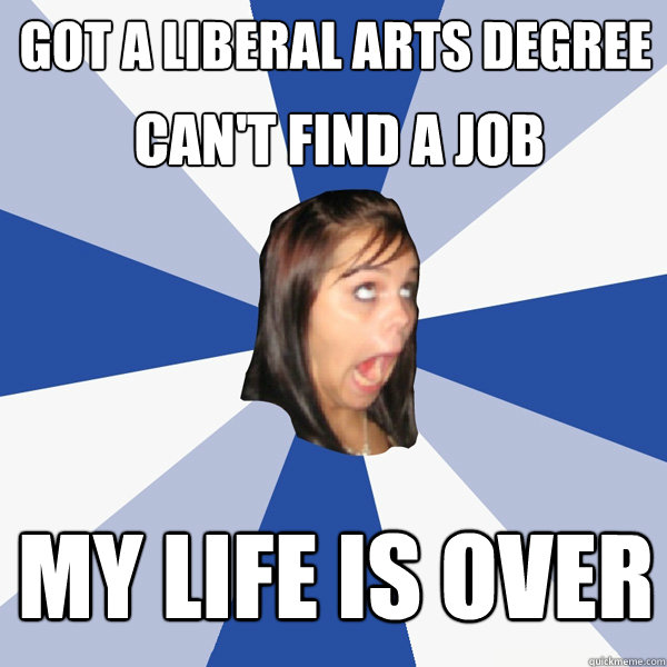 got a liberal arts degree my life is over can't find a job  Annoying Facebook Girl