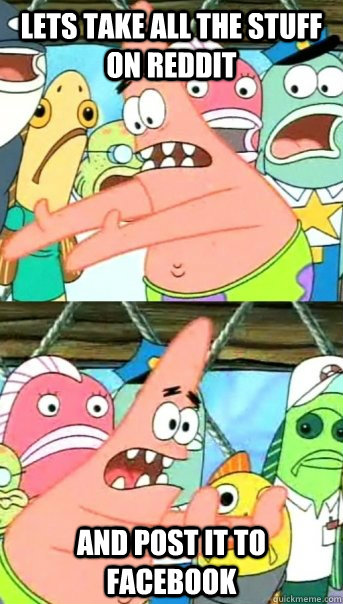 Lets take all the stuff on reddit and post it to facebook  Push it somewhere else Patrick