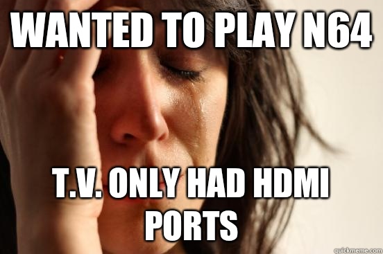 Wanted to play N64 T.V. Only had HDMI ports  First World Problems