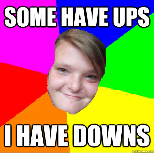 Some have ups I have downs  Downs girl