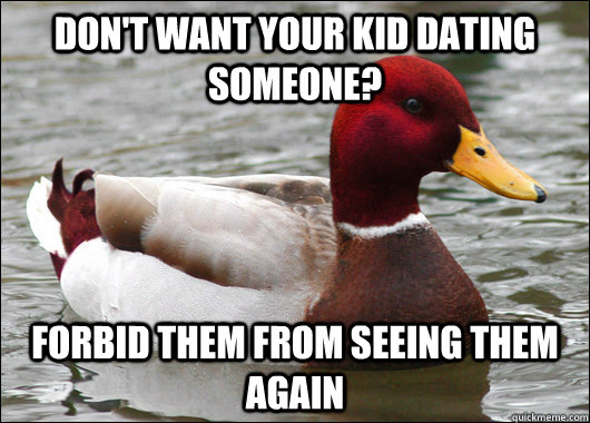 Don't want your kid dating someone? Forbid them from seeing them again  Malicious Advice Mallard
