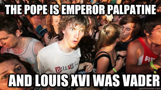 the pope is emperor palpatine and louis xvi was vader - the pope is emperor palpatine and louis xvi was vader  Sudden Clarity Clarence