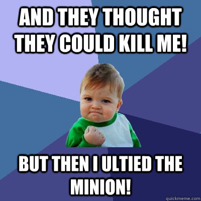 And they thought they could kill me! but then i ultied the minion!  Success Kid