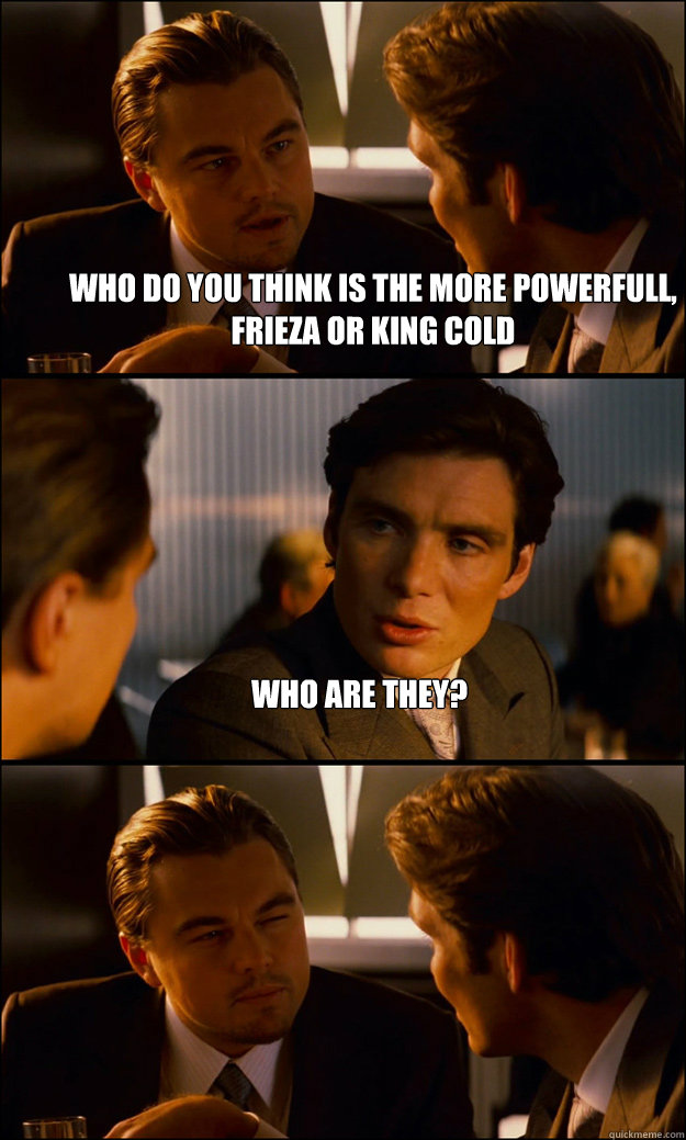 Who do you think is the more powerfull, Frieza or king Cold Who are they?  - Who do you think is the more powerfull, Frieza or king Cold Who are they?   Inception