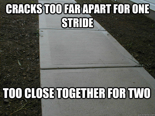 Cracks too far apart for one stride Too close together for two  