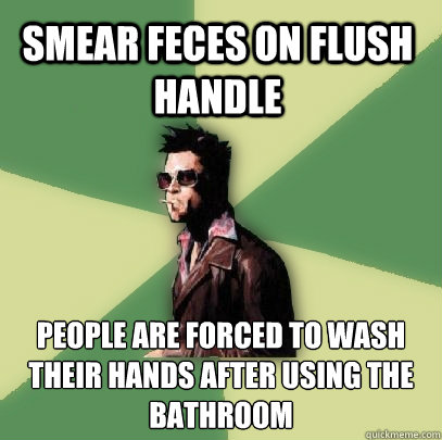 Smear Feces on Flush Handle People are forced to wash their hands after using the bathroom  Helpful Tyler Durden