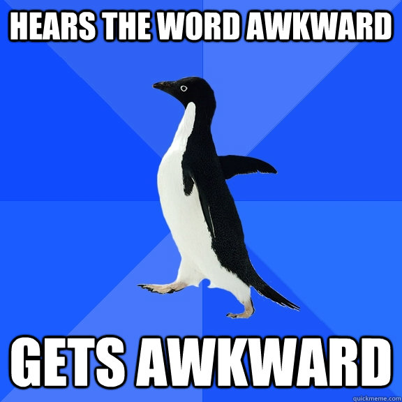 Hears the word awkward gets awkward  Socially Awkward Penguin