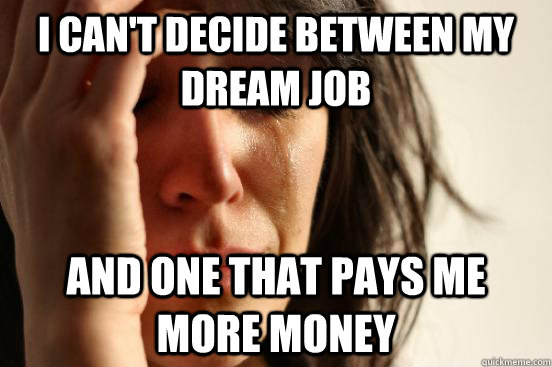 I can't decide between my dream job and one that pays me more money  First World Problems