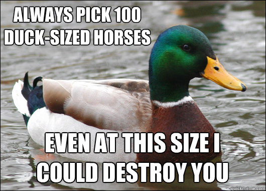 Always pick 100 
Duck-Sized horses even at this size i 
could destroy you  Actual Advice Mallard