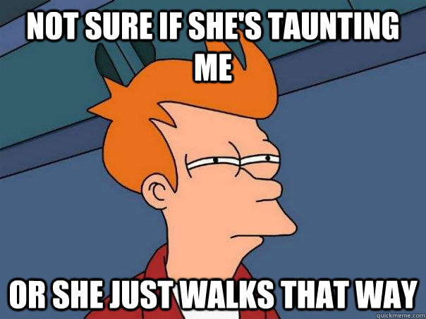 Not sure if she's taunting me Or she just walks that way  Futurama Fry