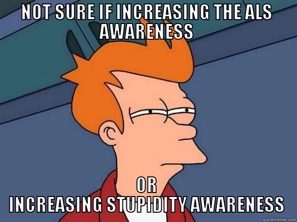 NOT SURE IF INCREASING THE ALS AWARENESS OR INCREASING STUPIDITY AWARENESS Futurama Fry