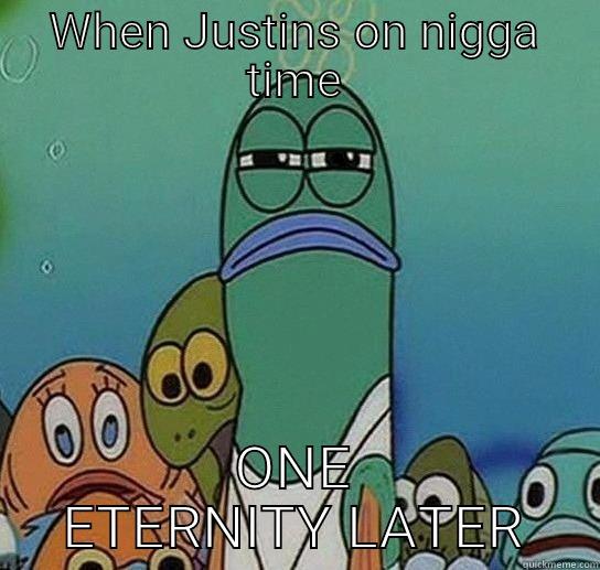 When you're waiting on drugs - WHEN JUSTINS ON NIGGA TIME ONE ETERNITY LATER Serious fish SpongeBob