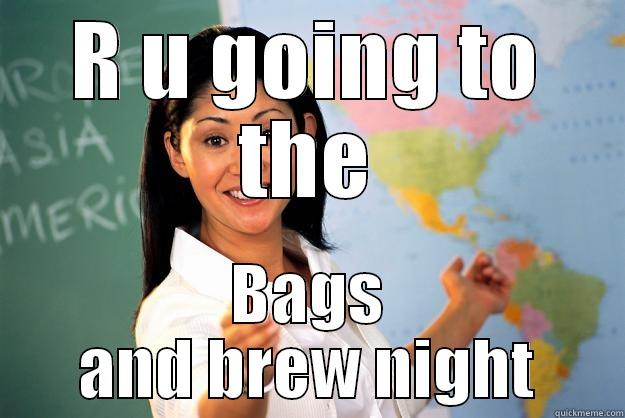 R U GOING TO THE BAGS AND BREW NIGHT Unhelpful High School Teacher