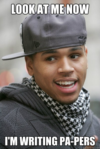 look at me now i'm writing pa-pers  Chris Brown