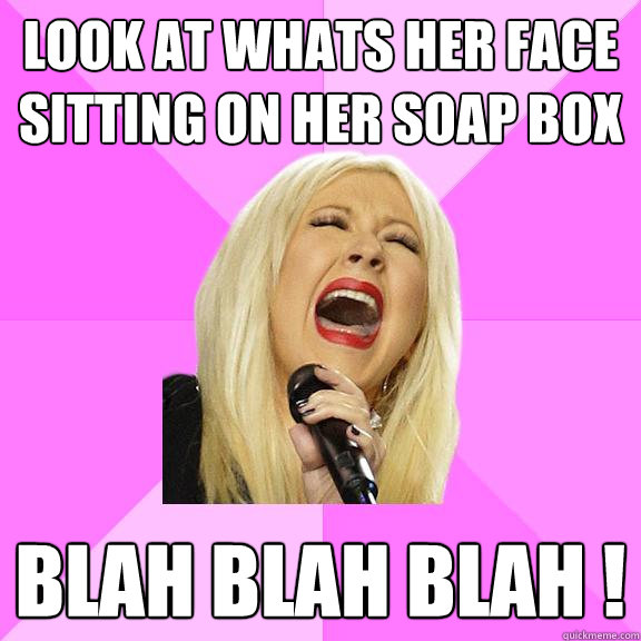 look at whats her face sitting on her soap box  blah blah blah !  Wrong Lyrics Christina