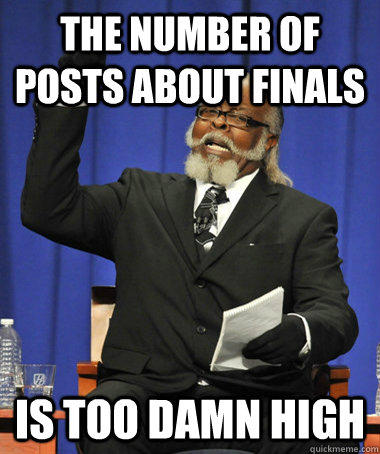 The number of posts about finals is too damn high - The number of posts about finals is too damn high  The Rent Is Too Damn High