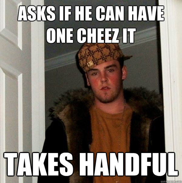 asks if he can have one cheez it takes handful - asks if he can have one cheez it takes handful  Scumbag Steve