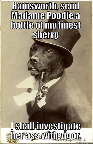 HAINSWORTH, SEND MADAME POODLE A BOTTLE OF MY FINEST SHERRY I SHALL INVESTIGATE HER ASS WITH VIGOR. Old Money Dog