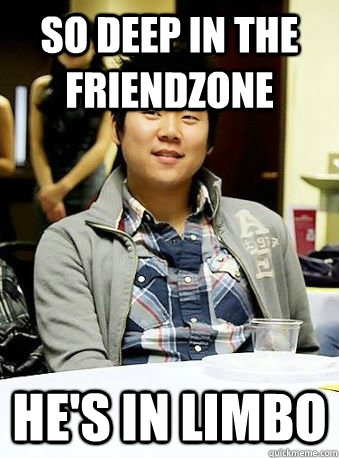 so deep in the friendzone he's in limbo - so deep in the friendzone he's in limbo  MemeAddict