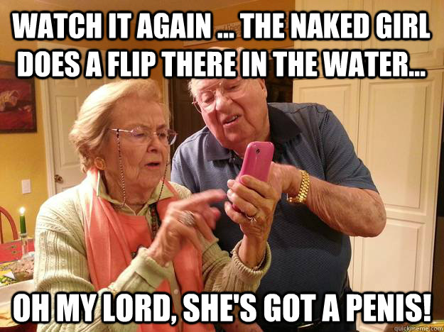 watch it again ... the naked girl does a flip there in the water...  oh my lord, she's got a penis!  Technologically Challenged Grandparents
