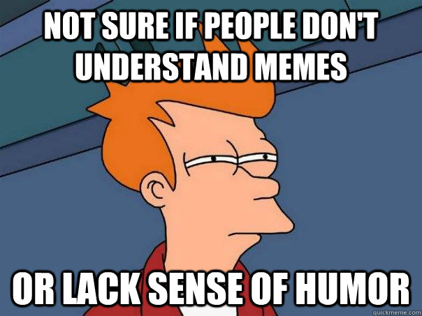 Not sure if people don't understand memes Or lack sense of humor  Futurama Fry
