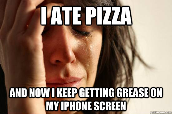I ate pizza and now I keep getting grease on my iphone screen  First World Problems