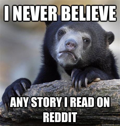 I never believe Any story I read on Reddit  Confession Bear