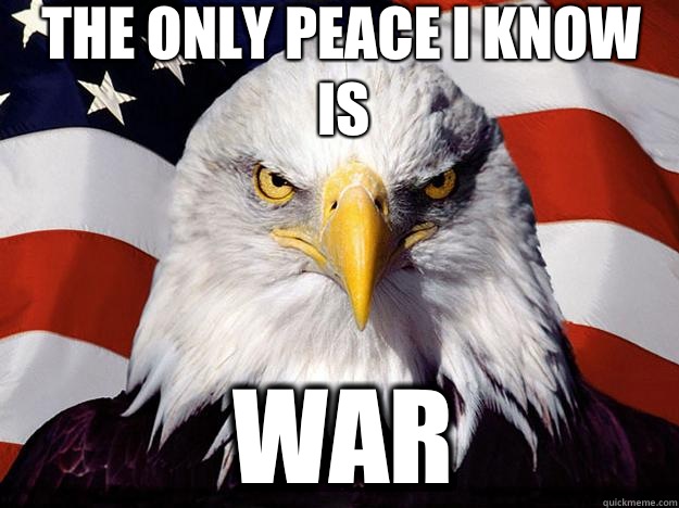 The only peace I know is War  Patriotic Eagle