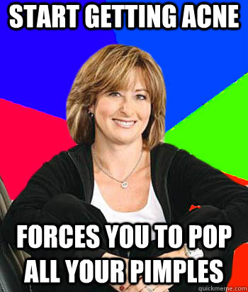 Start getting acne forces you to pop all your pimples  Sheltering Suburban Mom
