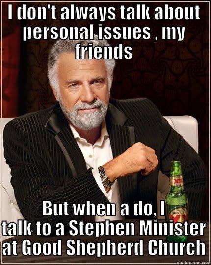 I DON'T ALWAYS TALK ABOUT PERSONAL ISSUES , MY FRIENDS BUT WHEN A DO, I TALK TO A STEPHEN MINISTER AT GOOD SHEPHERD CHURCH The Most Interesting Man In The World