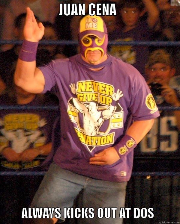                     JUAN CENA                                ALWAYS KICKS OUT AT DOS           Misc