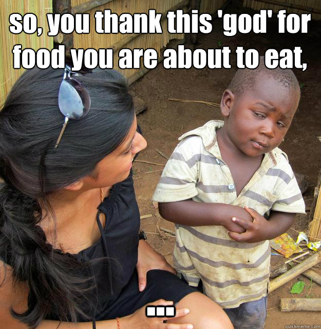 so, you thank this 'god' for food you are about to eat, ... - so, you thank this 'god' for food you are about to eat, ...  3rd World Skeptical Child