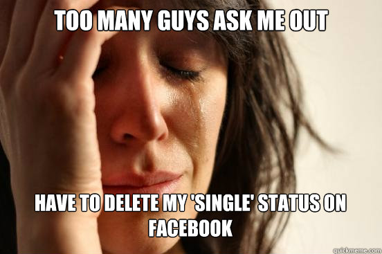 Too many guys ask me out have to delete my 'single' status on Facebook   First World Problems