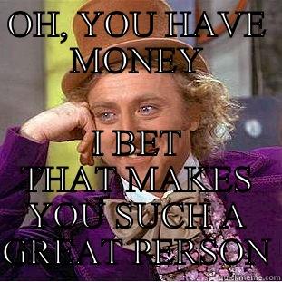 OH, YOU HAVE MONEY I BET THAT MAKES YOU SUCH A GREAT PERSON Condescending Wonka