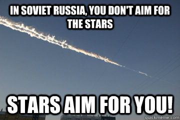 In soviet russia, you don't aim for the stars stars aim for you! - In soviet russia, you don't aim for the stars stars aim for you!  Misc