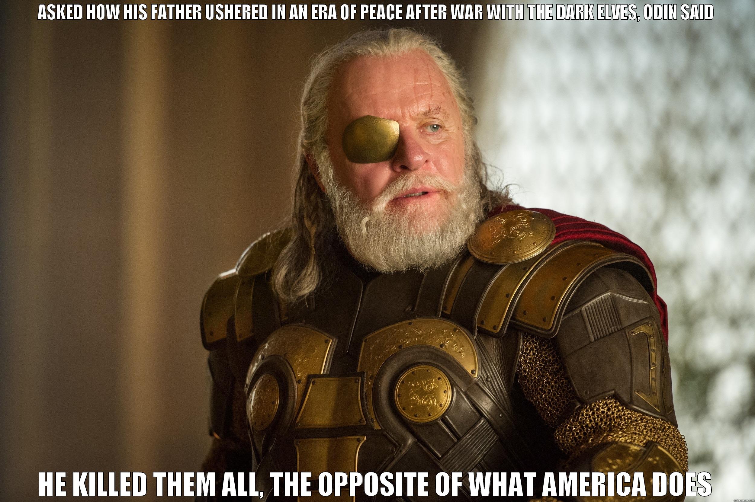 ASKED HOW HIS FATHER USHERED IN AN ERA OF PEACE AFTER WAR WITH THE DARK ELVES, ODIN SAID HE KILLED THEM ALL, THE OPPOSITE OF WHAT AMERICA DOES Misc